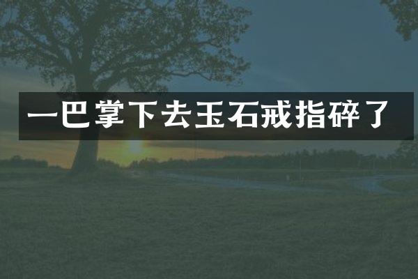 一巴掌下去玉石戒指碎了