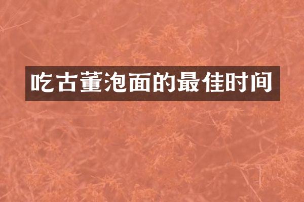 吃古董泡面的最佳时间