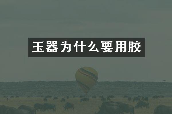玉器为什么要用胶