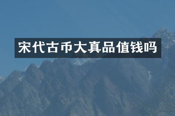 宋代古币大真品值钱吗