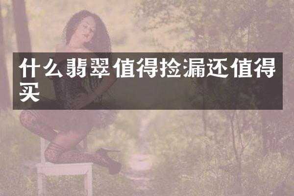 什么翡翠值得捡漏还值得买