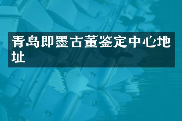 青岛即墨古董鉴定中心地址