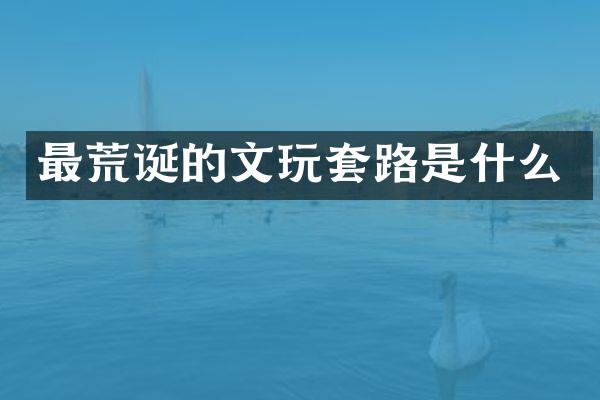 最荒诞的文玩套路是什么
