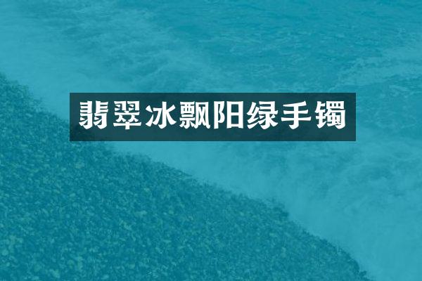 翡翠冰飘阳绿手镯