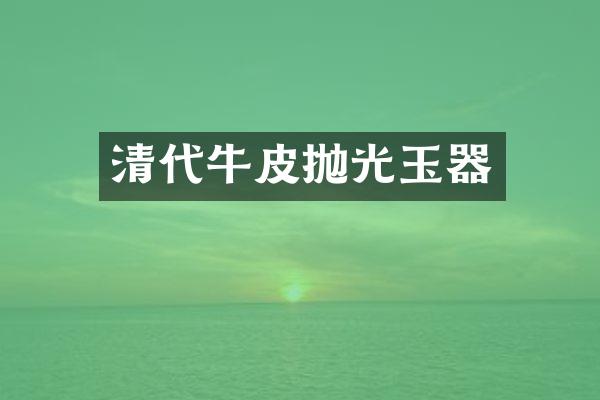 清代牛皮抛光玉器