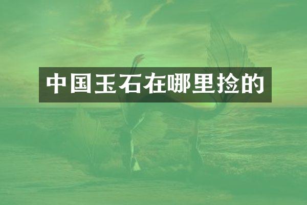 中国玉石在哪里捡的