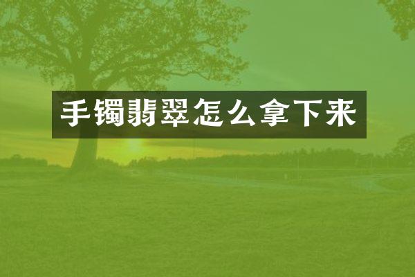 手镯翡翠怎么拿下来