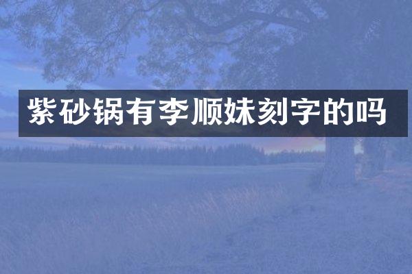 紫砂锅有李顺妹刻字的吗