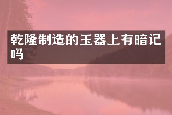 乾隆制造的玉器上有暗记吗