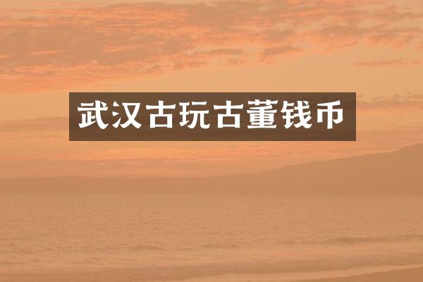 武汉古玩古董钱币