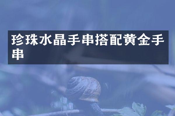 珍珠水晶手串搭配黄金手串