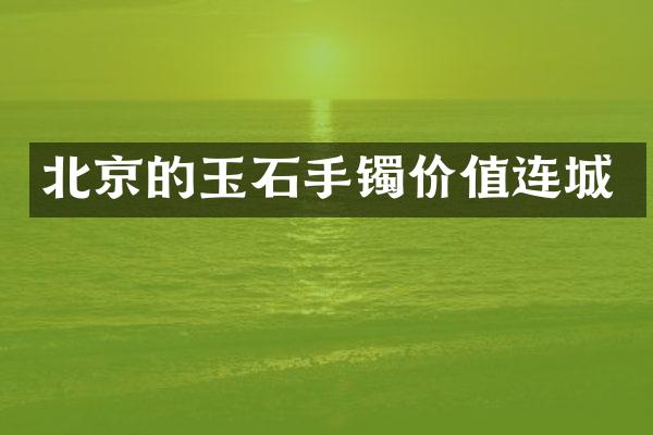 北京的玉石手镯价值连城