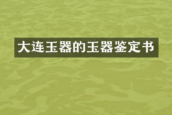 大连玉器的玉器鉴定书