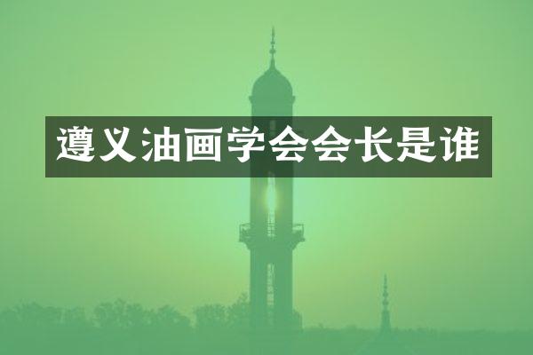 遵义油画学会会长是谁