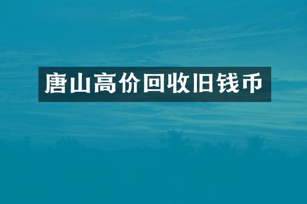 唐山高价回收旧钱币