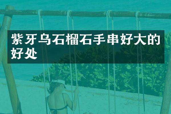 紫牙乌石榴石手串好大的好处