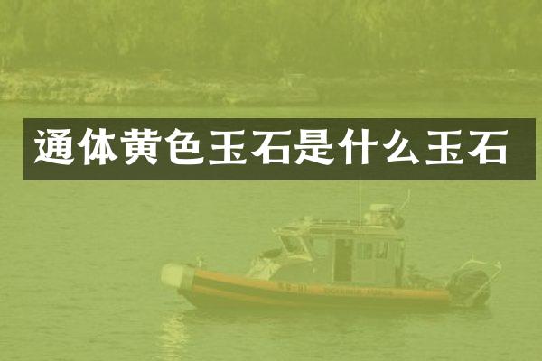 通体黄色玉石是什么玉石