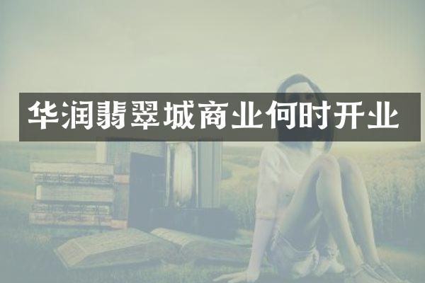 华润翡翠城商业何时开业
