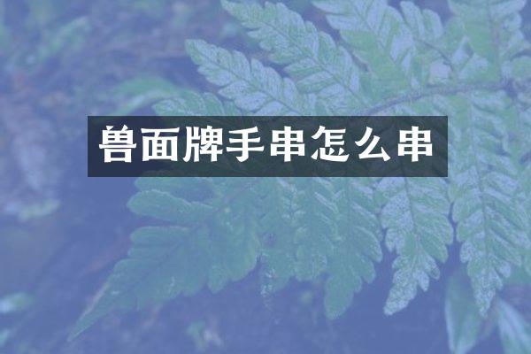 兽面牌手串怎么串
