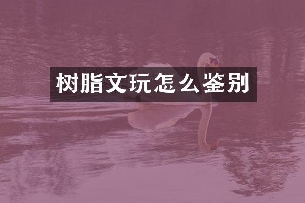 树脂文玩怎么鉴别