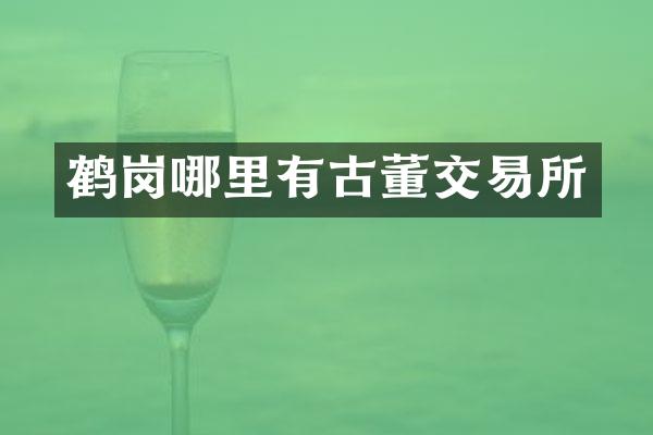 鹤岗哪里有古董交易所