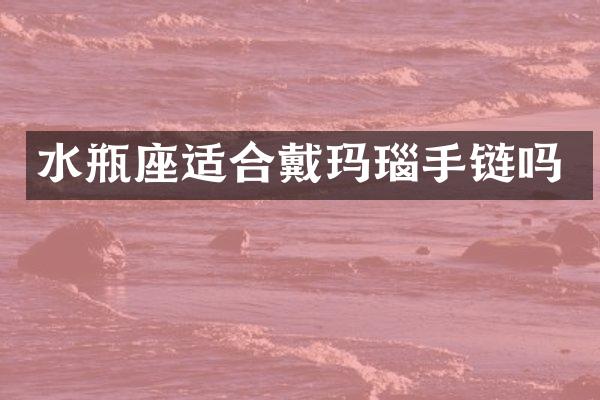 水瓶座适合戴玛瑙手链吗