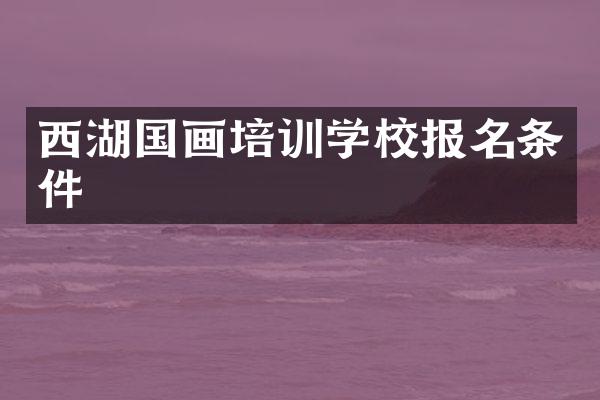 西湖国画培训学校报名条件