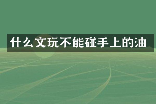什么文玩不能碰手上的油