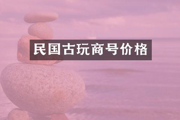 民国古玩商号价格