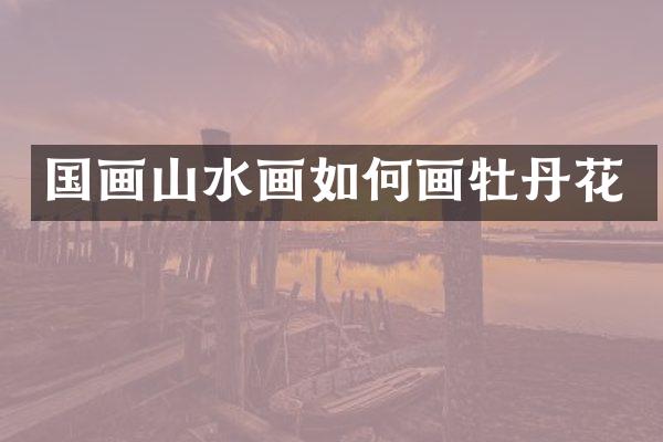 国画山水画如何画牡丹花