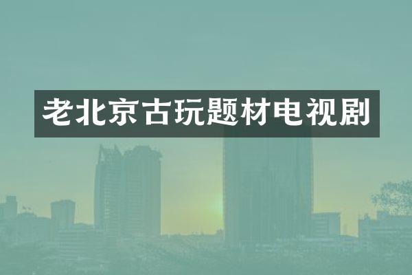 老北京古玩题材电视剧