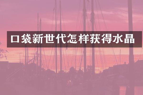 口袋新世代怎样获得水晶
