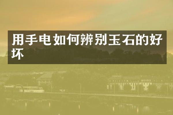 用手电如何辨别玉石的好坏