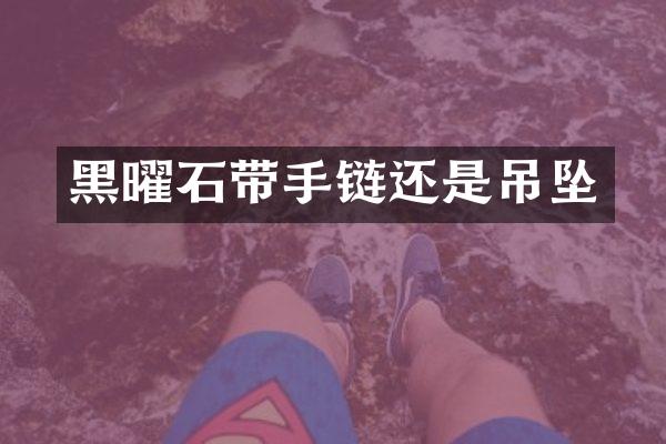 黑曜石带手链还是吊坠