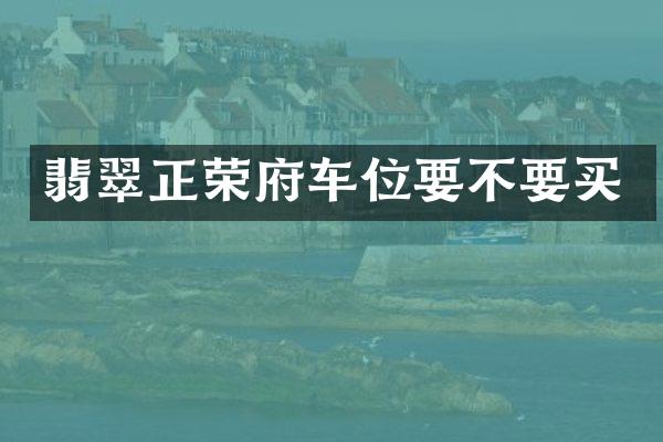 翡翠正荣府车位要不要买