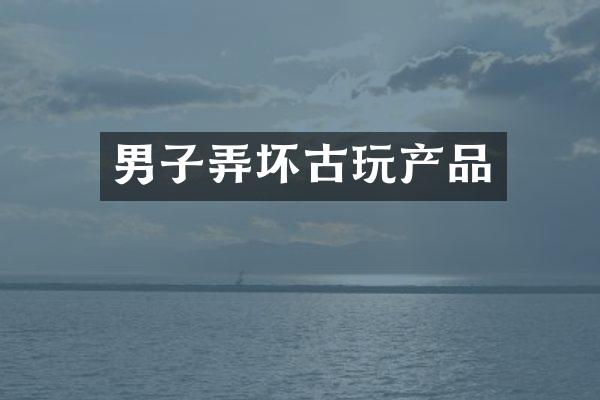 男子弄坏古玩产品