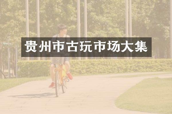 贵州市古玩市场大集