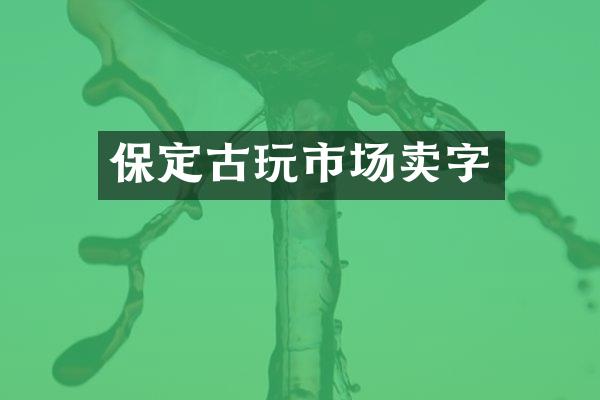 保定古玩市场卖字