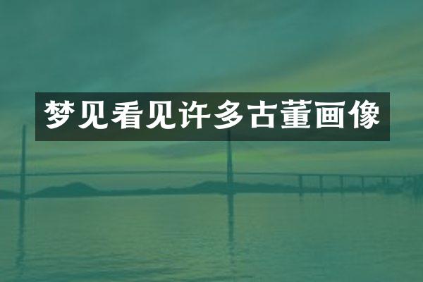 梦见看见许多古董画像