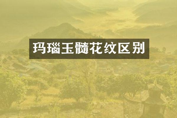 玛瑙玉髓花纹区别