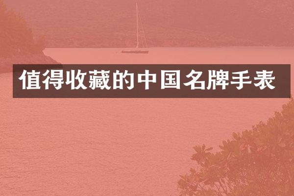 值得收藏的中国名牌手表