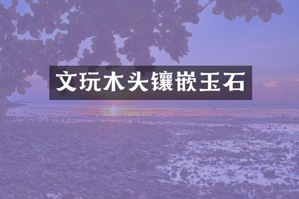 文玩木头镶嵌玉石