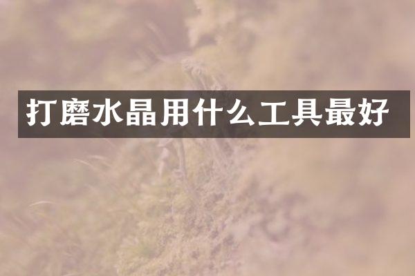 打磨水晶用什么工具最好