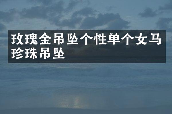 玫瑰金吊坠个性单个女马珍珠吊坠