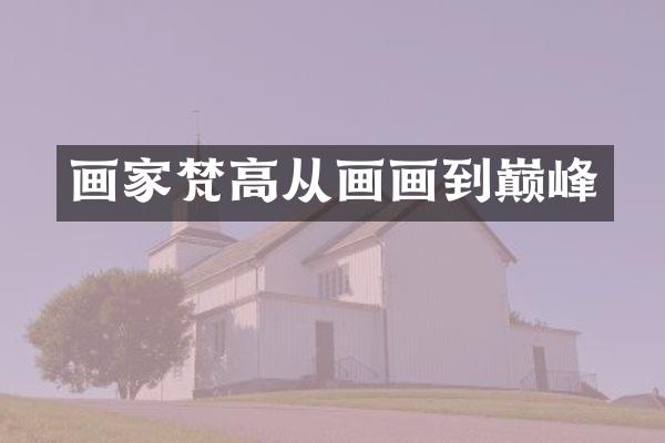 画家梵高从画画到巅峰