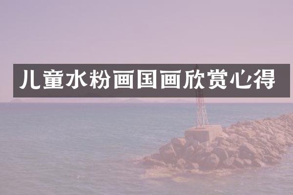 儿童水粉画国画欣赏心得