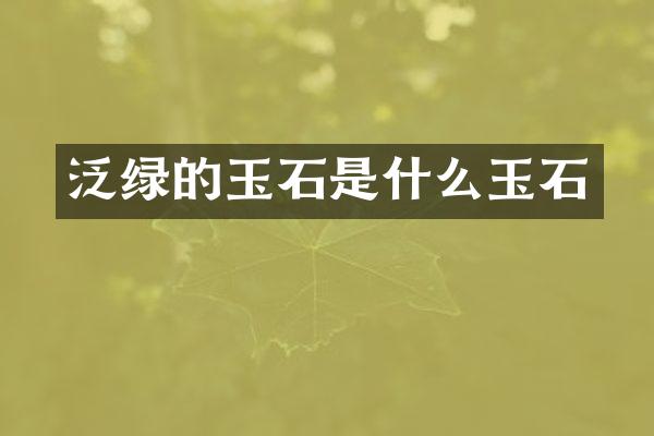 泛绿的玉石是什么玉石
