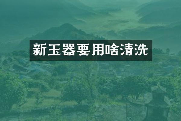 新玉器要用啥清洗