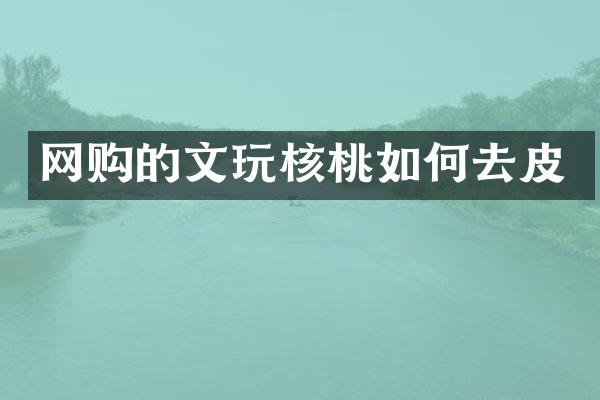 网购的文玩核桃如何去皮