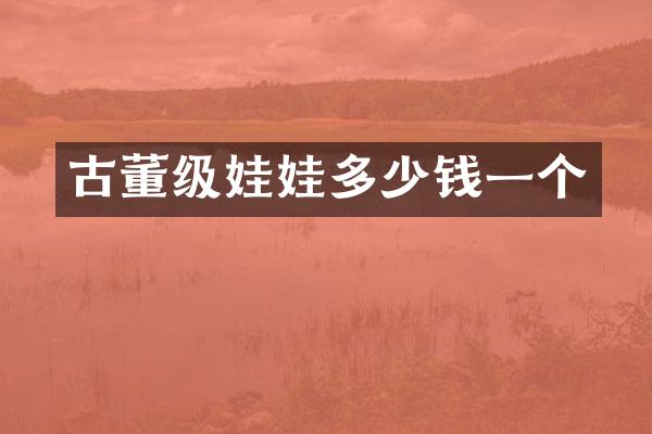 古董级娃娃多少钱一个